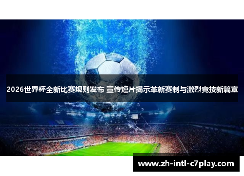 2026世界杯全新比赛规则发布 宣传短片揭示革新赛制与激烈竞技新篇章 2026世界杯全新比赛规则发布 宣传短片揭示革新赛制与激烈竞技新篇章