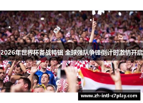 2026年世界杯备战特辑 全球强队争锋倒计时激情开启