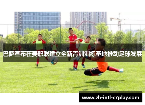 巴萨宣布在美职联建立全新青训训练基地推动足球发展