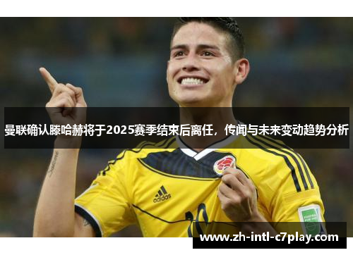 曼联确认滕哈赫将于2025赛季结束后离任,传闻与未来变动趋势分析 曼联确认滕哈赫将于2025赛季结束后离任,传闻与未来变动趋势分析