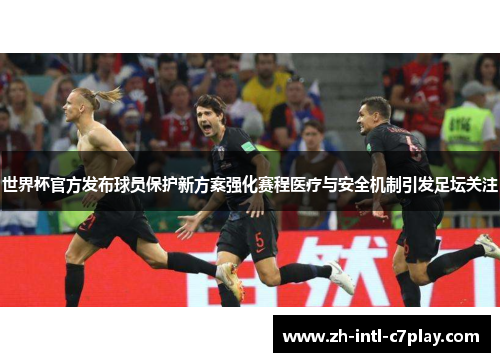 世界杯官方发布球员保护新方案强化赛程医疗与安全机制引发足坛关注