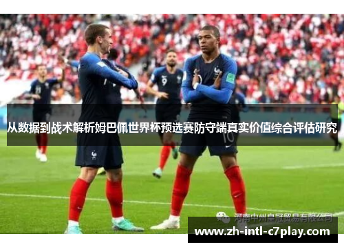 从数据到战术解析姆巴佩世界杯预选赛防守端真实价值综合评估研究