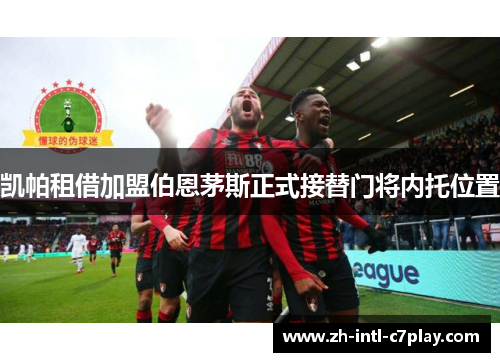 凯帕租借加盟伯恩茅斯正式接替门将内托位置