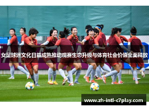 女足球迷文化日益成熟推动观赛生态升级与体育社会价值全面释放