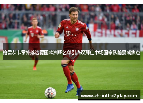 格雷茨卡意外落选德国欧洲杯名单引热议拜仁中场国家队前景成焦点