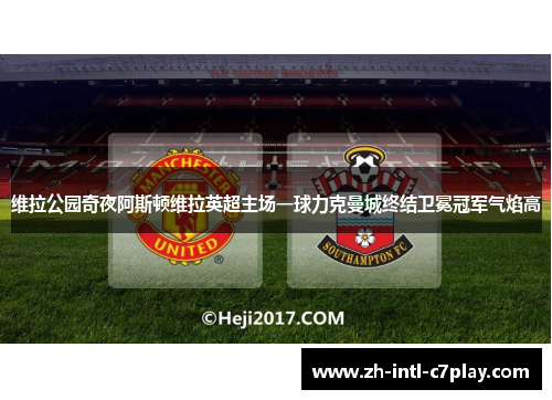 维拉公园奇夜阿斯顿维拉英超主场一球力克曼城终结卫冕冠军气焰高