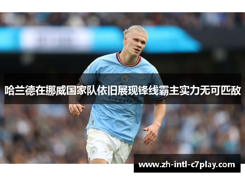 哈兰德在挪威国家队依旧展现锋线霸主实力无可匹敌 哈兰德在挪威国家队依旧展现锋线霸主实力无可匹敌
