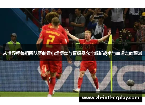 从世界杯每组四队赛制看小组博弈与晋级悬念全解析战术与命运走向预测