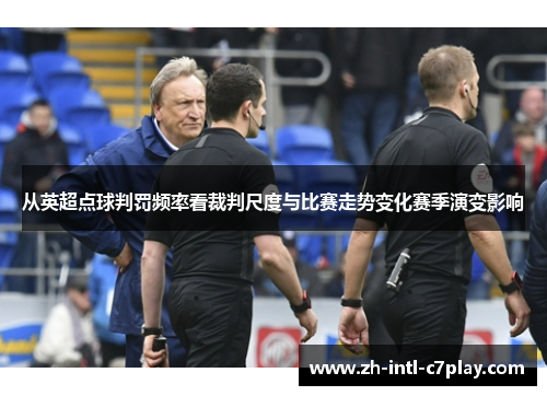 从英超点球判罚频率看裁判尺度与比赛走势变化赛季演变影响 从英超点球判罚频率看裁判尺度与比赛走势变化赛季演变影响