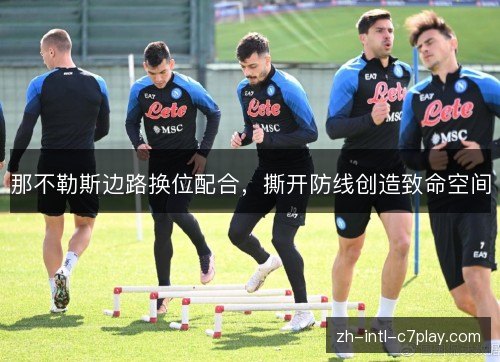 那不勒斯边路换位配合,撕开防线创造致命空间 那不勒斯边路换位配合,撕开防线创造致命空间