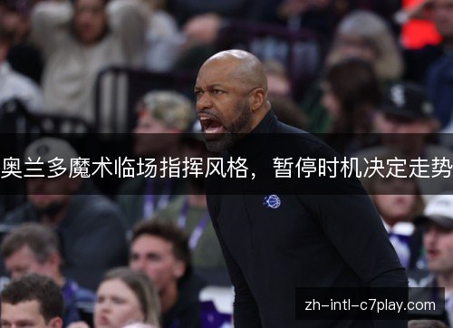 奥兰多魔术临场指挥风格,暂停时机决定走势 奥兰多魔术临场指挥风格,暂停时机决定走势
