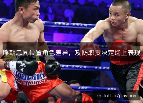 熊朝忠同位置角色差异，攻防职责决定场上表现