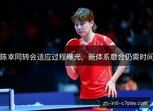 陈幸同转会适应过程曝光，新体系磨合仍需时间