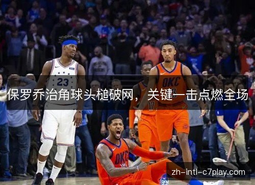 保罗乔治角球头槌破网，关键一击点燃全场